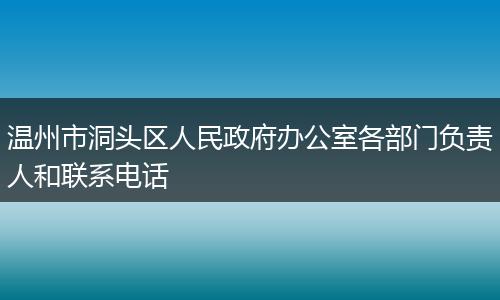 温州市洞头区人民政府办公室各部门负责人和联系电话