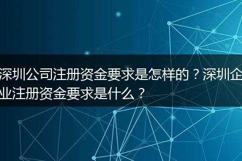 深圳公司注册资金要求是怎样的？深圳企业注册资金要求是什么？