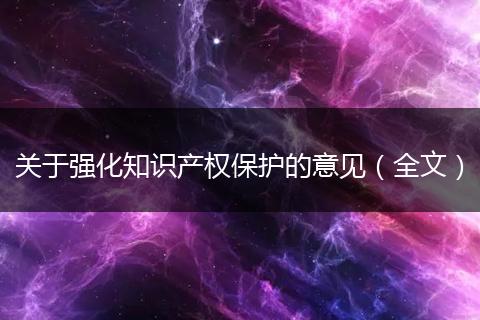 关于强化知识产权保护的意见（全文）