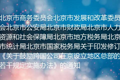北京市商务委员会北京市发展和改革委员会北京市公安局北京市财政局北京市人力资源和社会保障局北京市地方税务局北京市统计局北京市国家税务局关于印发修订《关于鼓励跨国公司在京设立地区总部的若干规定实施办法》的通知