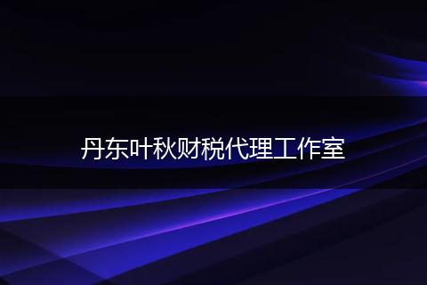 丹东叶秋财税代理工作室