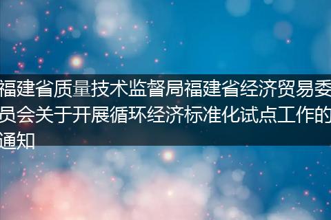 福建省质量技术监督局福建省经济贸易委员会关于开展循环经济标准化试点工作的通知