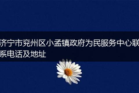 济宁市兖州区小孟镇政府为民服务中心联系电话及地址