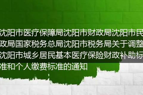 沈阳市医疗保障局沈阳市财政局沈阳市民政局国家税务总局沈阳市税务局关于调整沈阳市城乡居民基本医疗保险财政补助标准和个人缴费标准的通知
