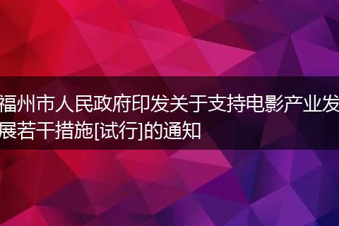 福州市人民政府印发关于支持电影产业发展若干措施[试行]的通知