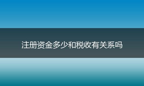 注册资金多少和税收有关系吗