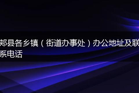 郏县各乡镇（街道办事处）办公地址及联系电话