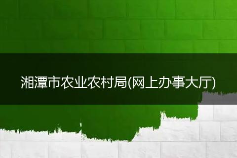 湘潭市农业农村局(网上办事大厅)