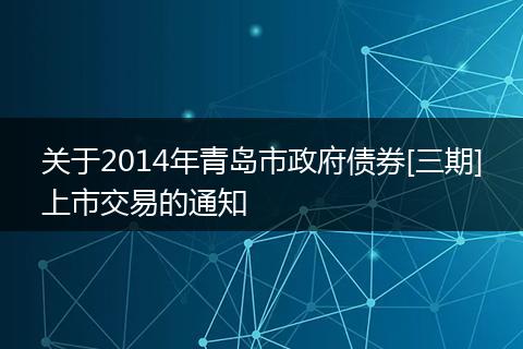关于2014年青岛市政府债券[三期]上市交易的通知