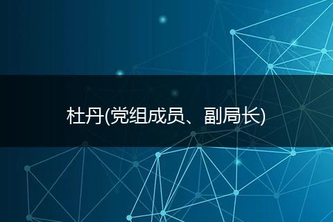 杜丹(党组成员、副局长)
