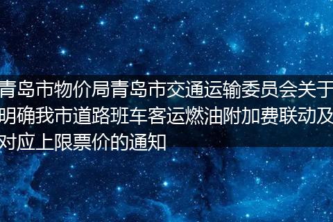 青岛市物价局青岛市交通运输委员会关于明确我市道路班车客运燃油附加费联动及对应上限票价的通知