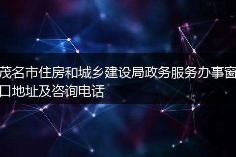 茂名市住房和城乡建设局政务服务办事窗口地址及咨询电话