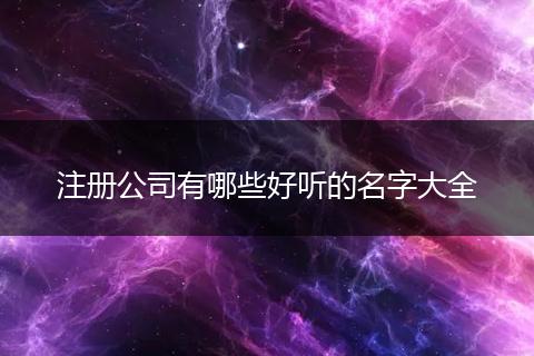 注册公司有哪些好听的名字大全