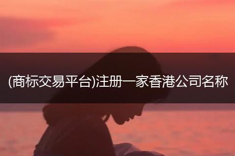(商标交易平台)注册一家香港公司名称