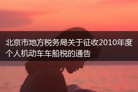 北京市地方税务局关于征收2010年度个人机动车车船税的通告