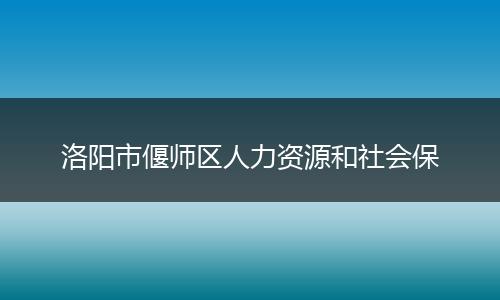 洛阳市偃师区人力资源和社会保