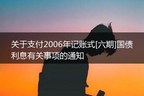 关于支付2006年记账式[六期]国债利息有关事项的通知