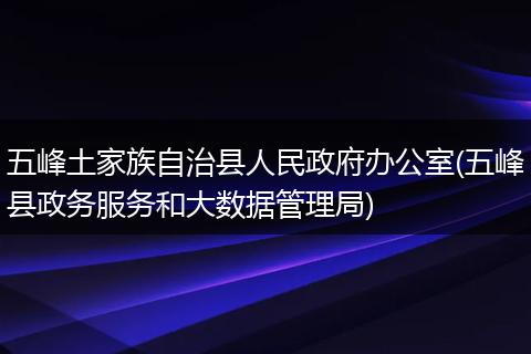 五峰土家族自治县人民政府办公室(五峰县政务服务和大数据管理局)