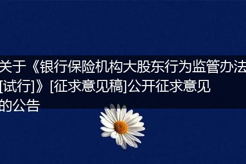 关于《银行保险机构大股东行为监管办法[试行]》[征求意见稿]公开征求意见的公告
