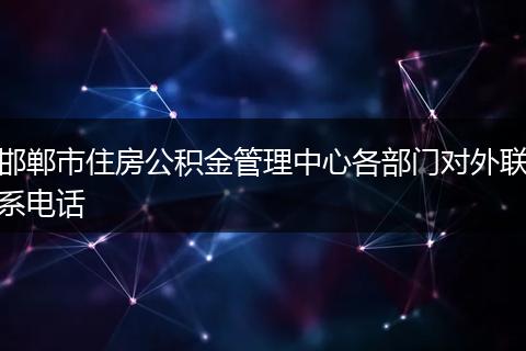 邯郸市住房公积金管理中心各部门对外联系电话