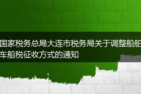 国家税务总局大连市税务局关于调整船舶车船税征收方式的通知