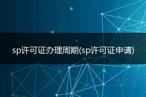 sp许可证办理周期(sp许可证申请)