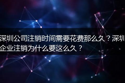 深圳公司注销时间需要花费那么久？深圳企业注销为什么要这么久？