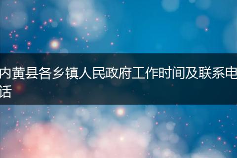 内黄县各乡镇人民政府工作时间及联系电话