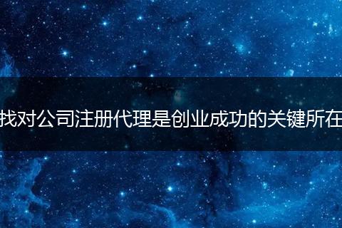 找对公司注册代理是创业成功的关键所在