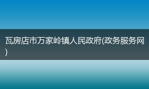 瓦房店市万家岭镇人民政府(政务服务网)