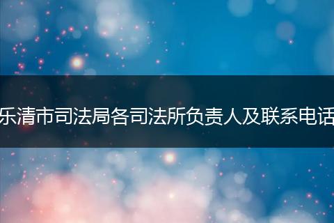 乐清市司法局各司法所负责人及联系电话