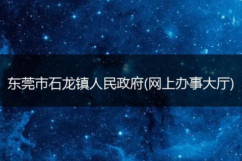 东莞市石龙镇人民政府(网上办事大厅)
