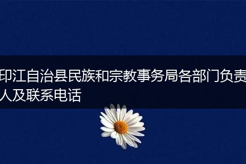 印江自治县民族和宗教事务局各部门负责人及联系电话