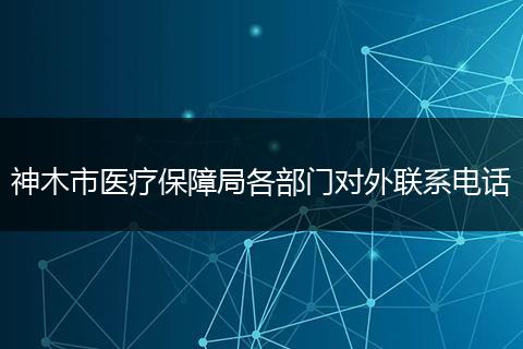 神木市医疗保障局各部门对外联系电话