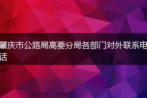 肇庆市公路局高要分局各部门对外联系电话