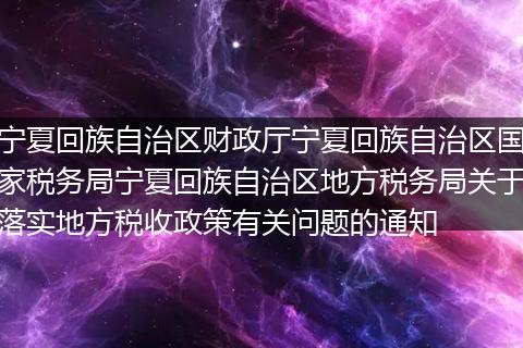 宁夏回族自治区财政厅宁夏回族自治区国家税务局宁夏回族自治区地方税务局关于落实地方税收政策有关问题的通知