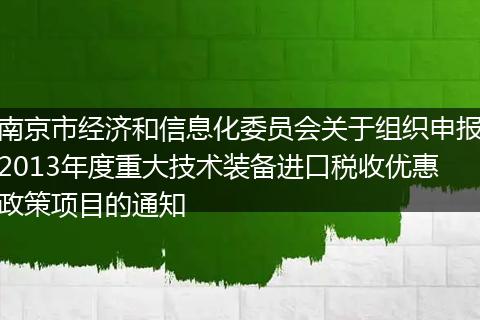 南京市经济和信息化委员会关于组织申报2013年度重大技术装备进口税收优惠政策项目的通知