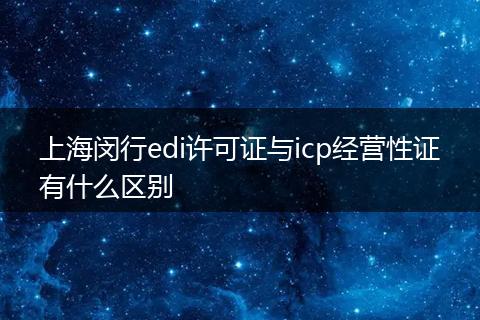 上海闵行edi许可证与icp经营性证有什么区别