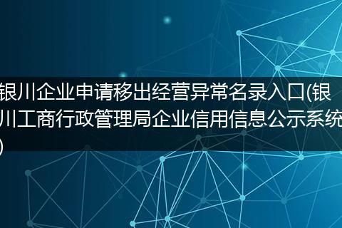 银川企业申请移出经营异常名录入口(银川工商行政管理局企业信用信息公示系统)