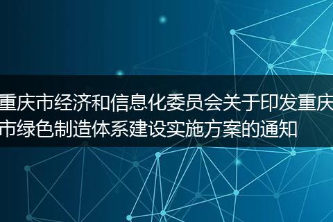 重庆市经济和信息化委员会关于印发重庆市绿色制造体系建设实施方案的通知