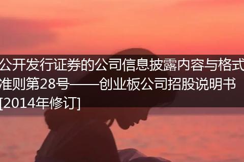 公开发行证券的公司信息披露内容与格式准则第28号——创业板公司招股说明书[2014年修订]