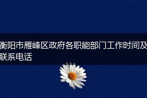 衡阳市雁峰区政府各职能部门工作时间及联系电话