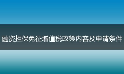 融资担保免征增值税政策内容及申请条件