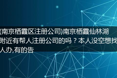 (南京栖霞区注册公司)南京栖霞仙林湖附近有帮人注册公司的吗?本人没空想找人办,有的告