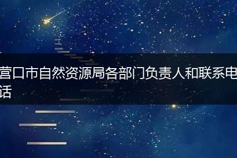 营口市自然资源局各部门负责人和联系电话