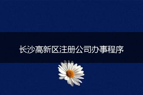 长沙高新区注册公司办事程序