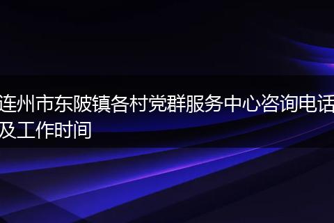 连州市东陂镇各村党群服务中心咨询电话及工作时间