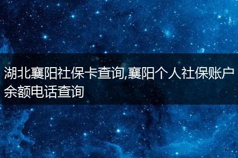 湖北襄阳社保卡查询,襄阳个人社保账户余额电话查询