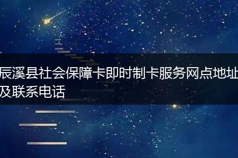 辰溪县社会保障卡即时制卡服务网点地址及联系电话