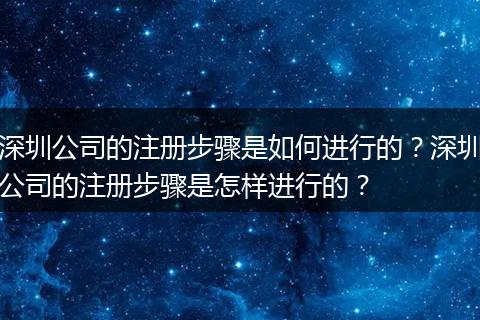 深圳公司的注册步骤是如何进行的？深圳公司的注册步骤是怎样进行的？